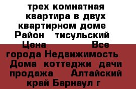 трех комнатная квартира в двух квартирном доме › Район ­ тисульский › Цена ­ 500 000 - Все города Недвижимость » Дома, коттеджи, дачи продажа   . Алтайский край,Барнаул г.